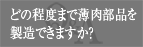 どの程度まで薄肉部品を製造できますか？