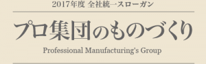 2017双立グループ統一スローガン Slogan for Soritsu Group プロ集団のものづくり ProfessionalManufacturing'sGroup