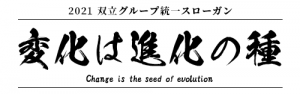 2021 双立グループ統一スローガン　変化は進化の種（Slogan for Soritsu Group−Change is the seed of evolution）